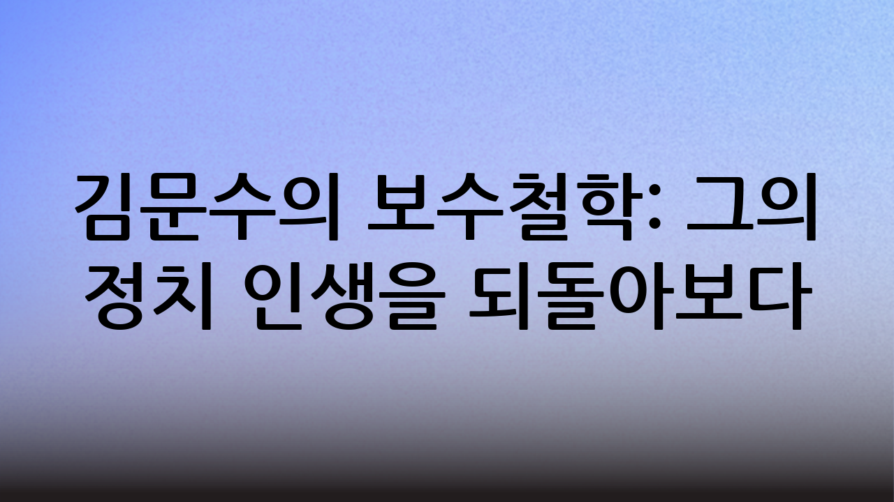 김문수의 보수철학: 그의 정치 인생을 되돌아보다