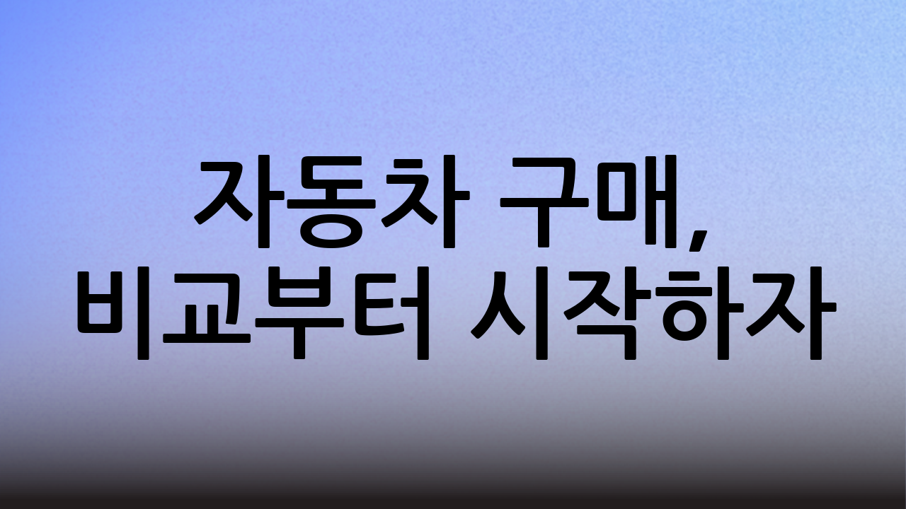 자동차 구매, 비교부터 시작하자