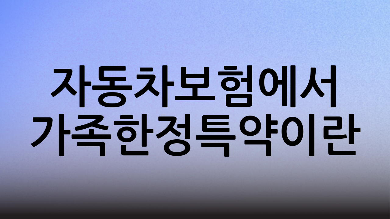 자동차보험에서 가족한정특약이란?