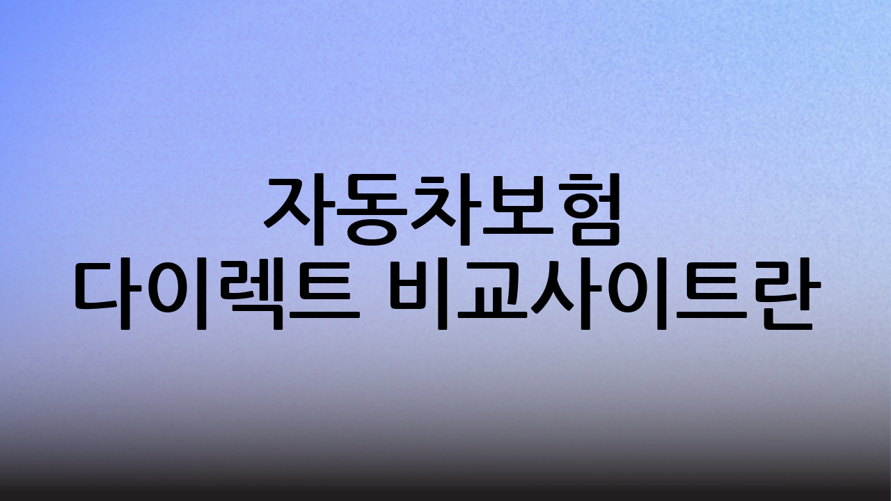 자동차보험 다이렉트 비교사이트란?