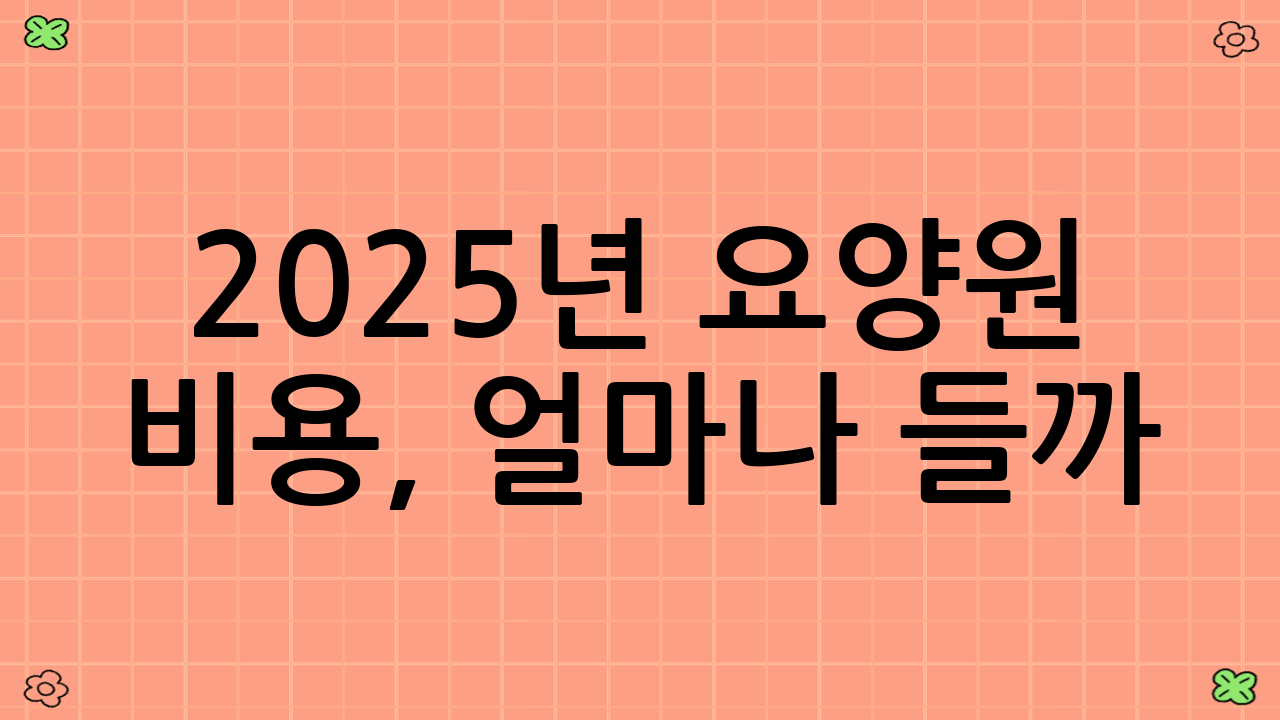 2025년 요양원 비용, 얼마나 들까?