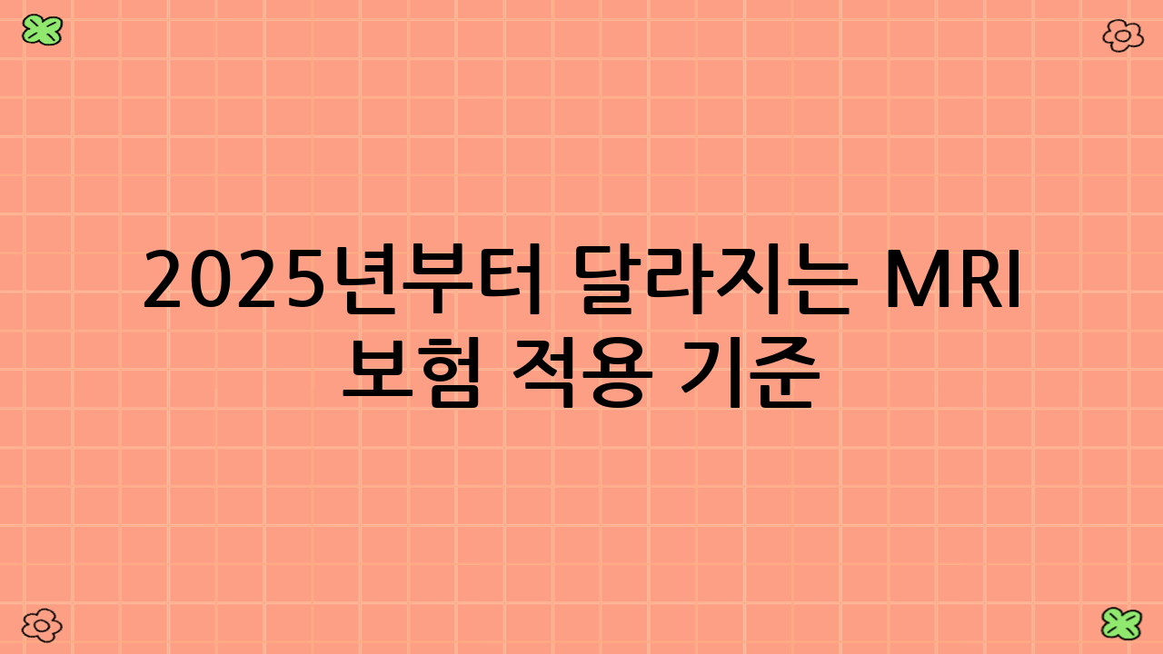 2025년부터 달라지는 MRI 보험 적용 기준