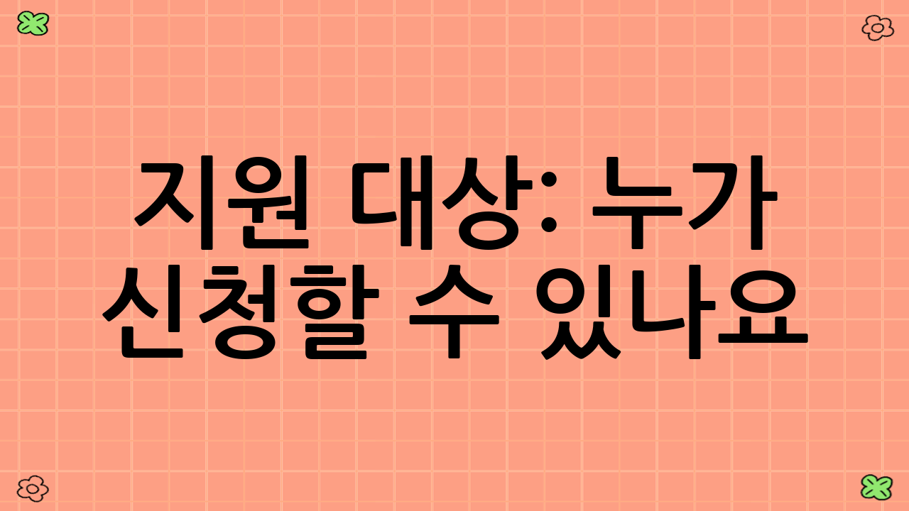 지원 대상: 누가 신청할 수 있나요?