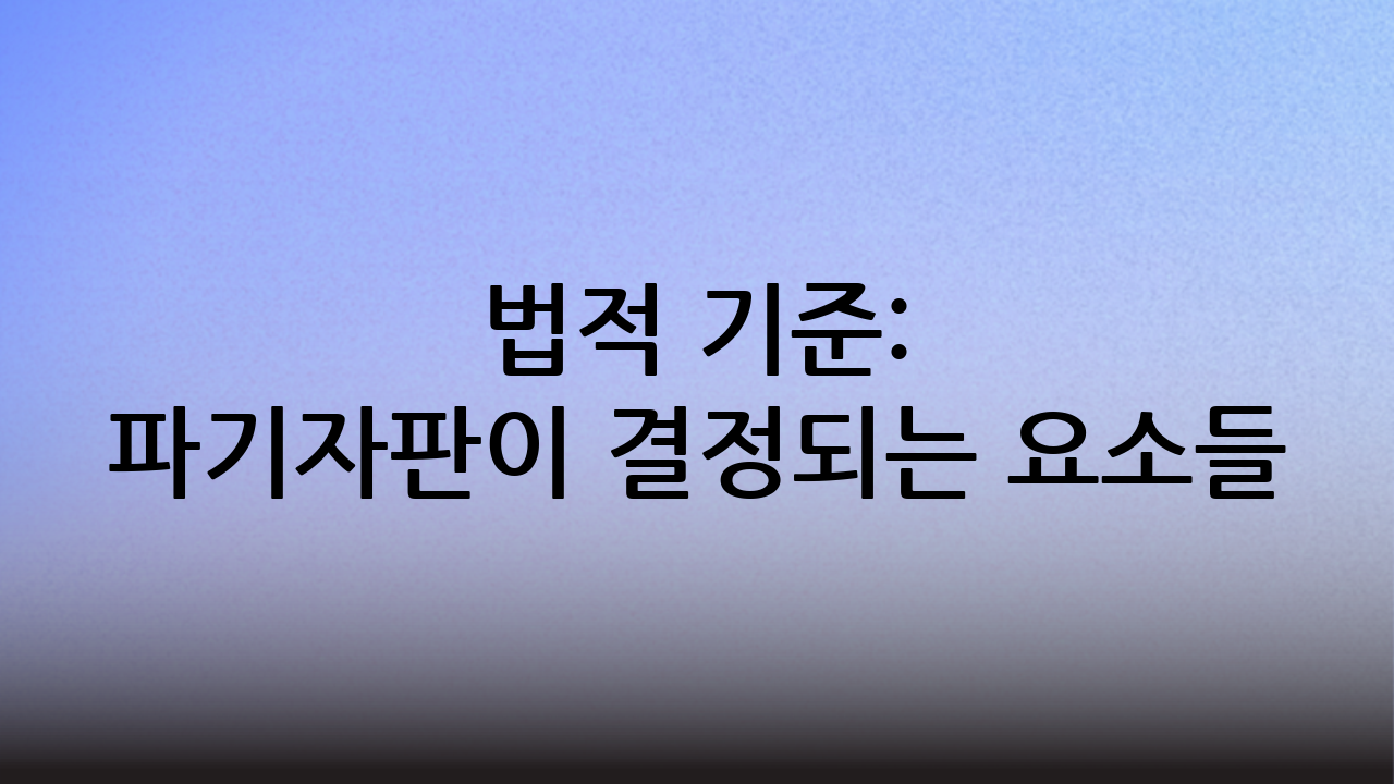 법적 기준: 파기자판이 결정되는 요소들