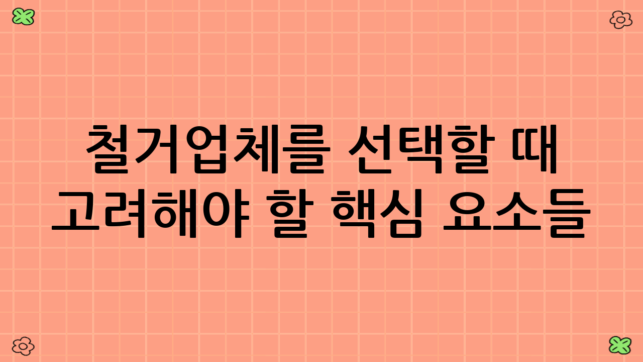 철거업체를 선택할 때 고려해야 할 핵심 요소들