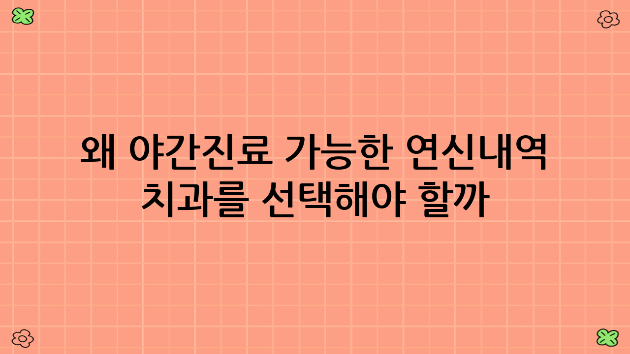 왜 야간진료 가능한 연신내역 치과를 선택해야 할까?