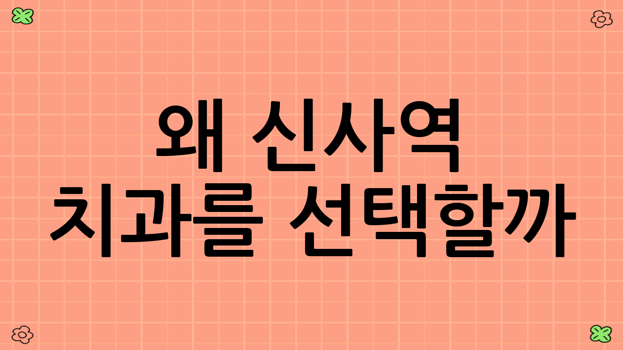 왜 신사역 치과를 선택할까?