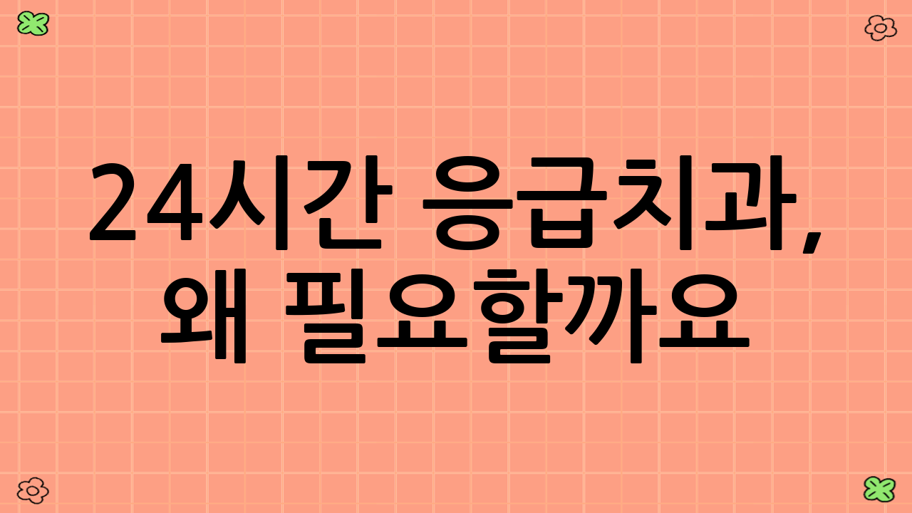 24시간 응급치과, 왜 필요할까요?