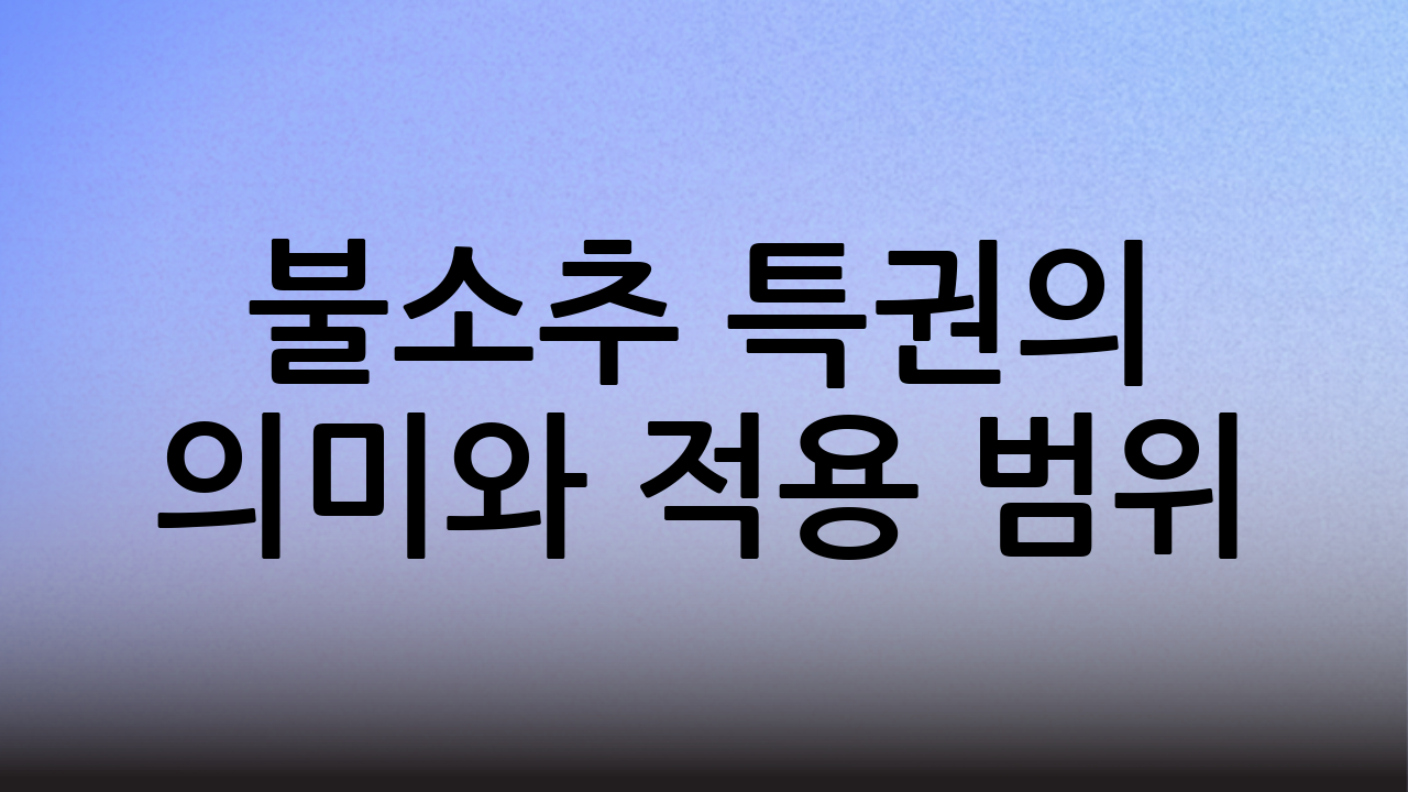 불소추 특권의 의미와 적용 범위