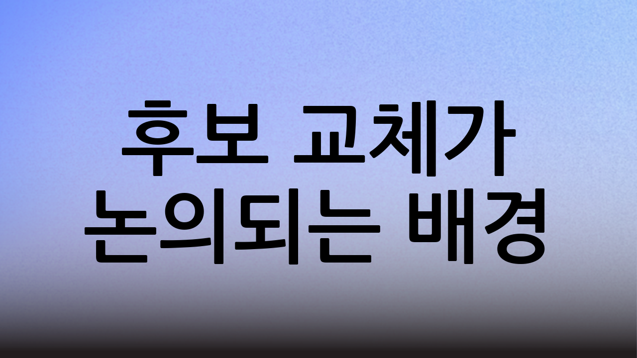 후보 교체가 논의되는 배경