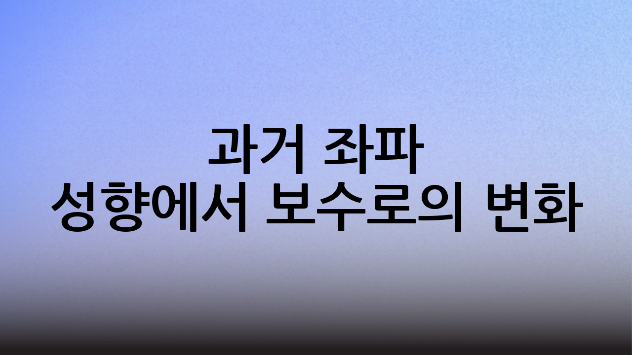과거 좌파 성향에서 보수로의 변화