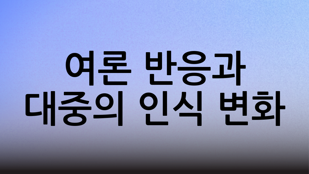 여론 반응과 대중의 인식 변화