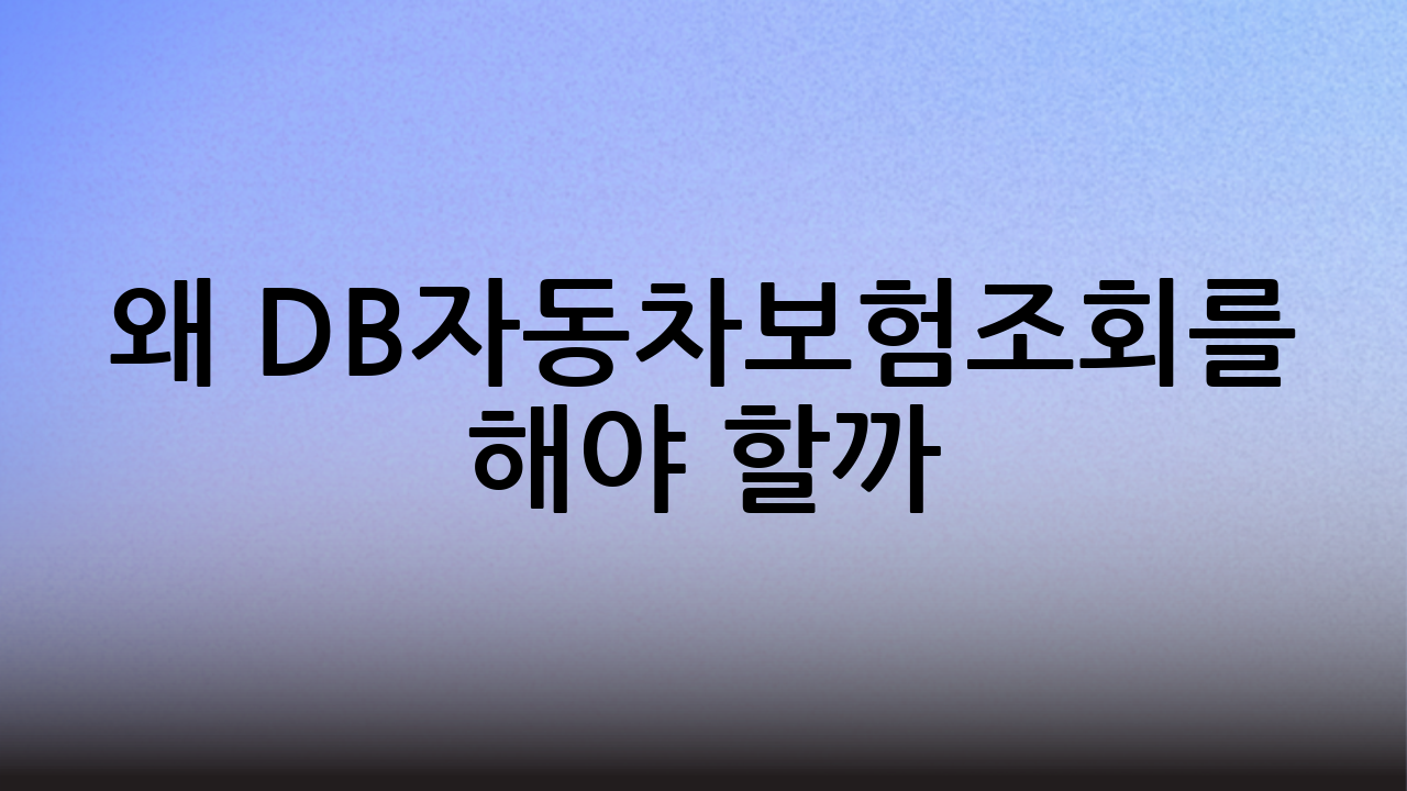 왜 DB자동차보험조회를 해야 할까?