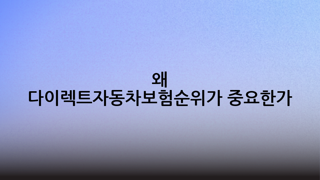 왜 다이렉트자동차보험순위가 중요한가?
