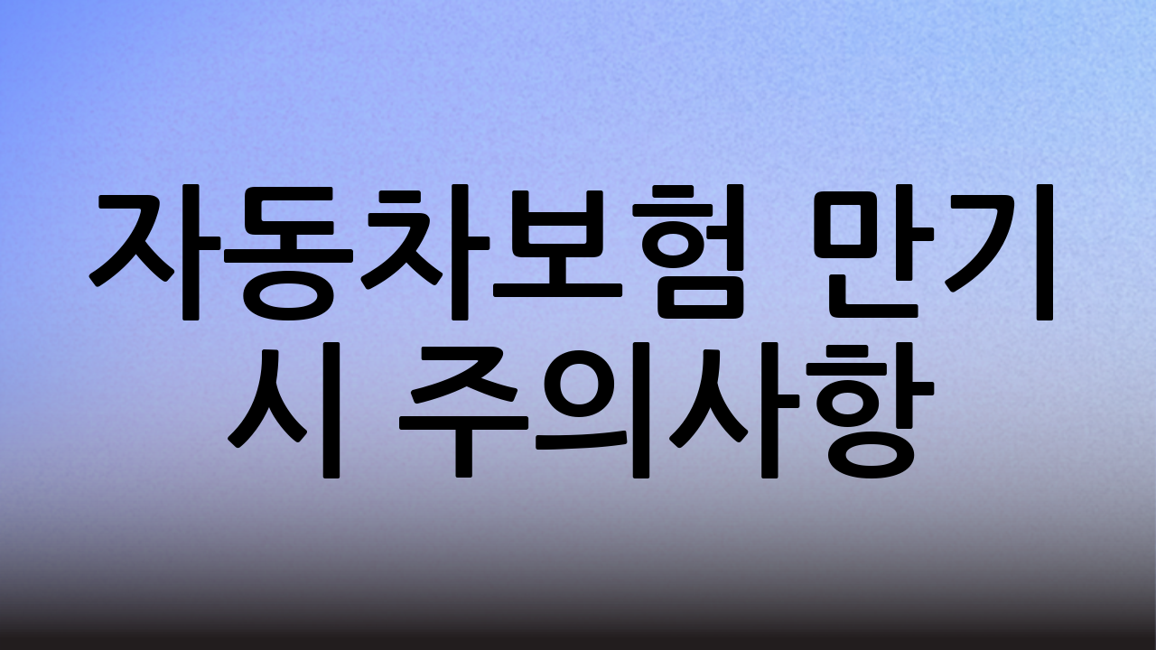 자동차보험 만기 시 주의사항