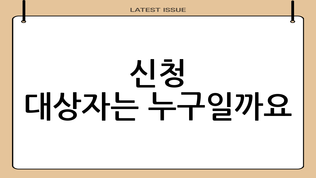 신청 대상자는 누구일까요?