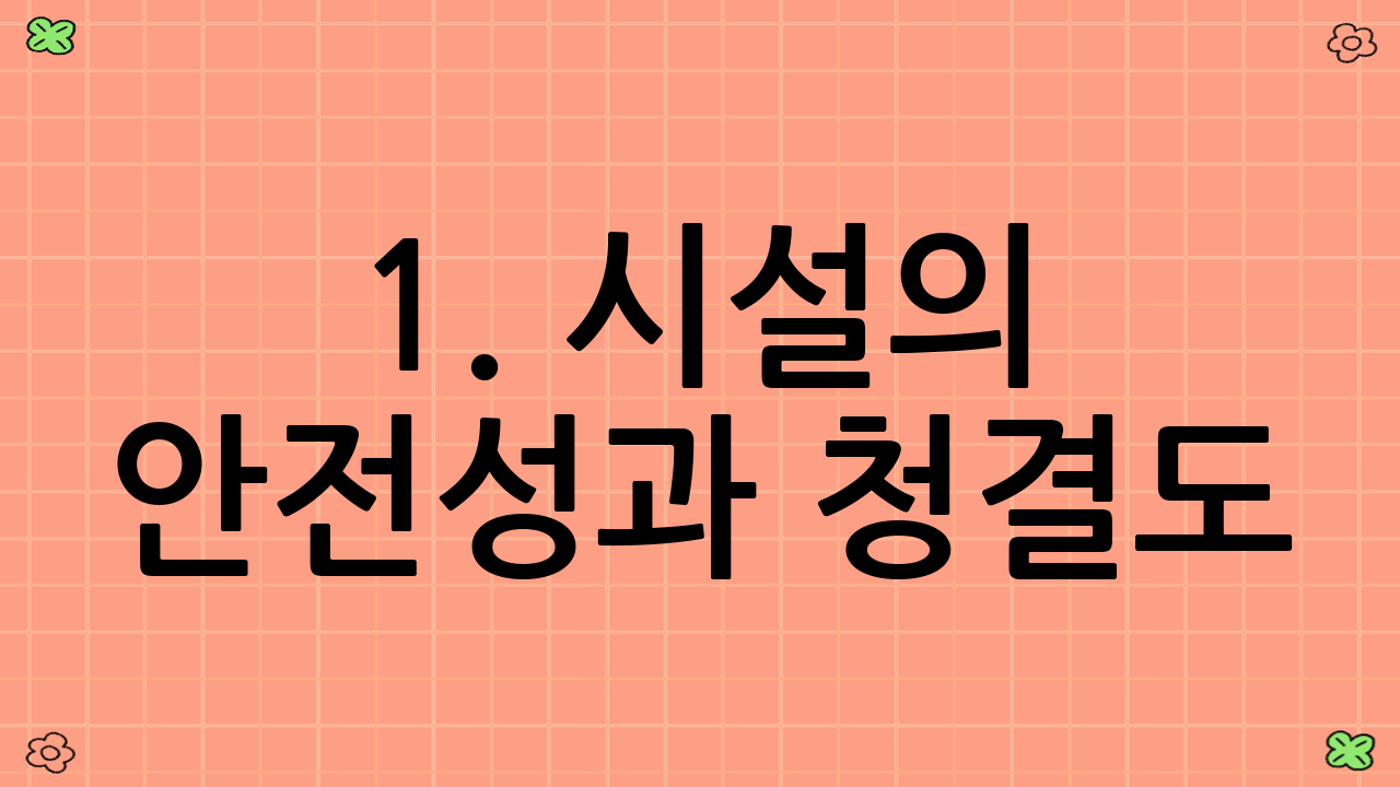 1. 시설의 안전성과 청결도