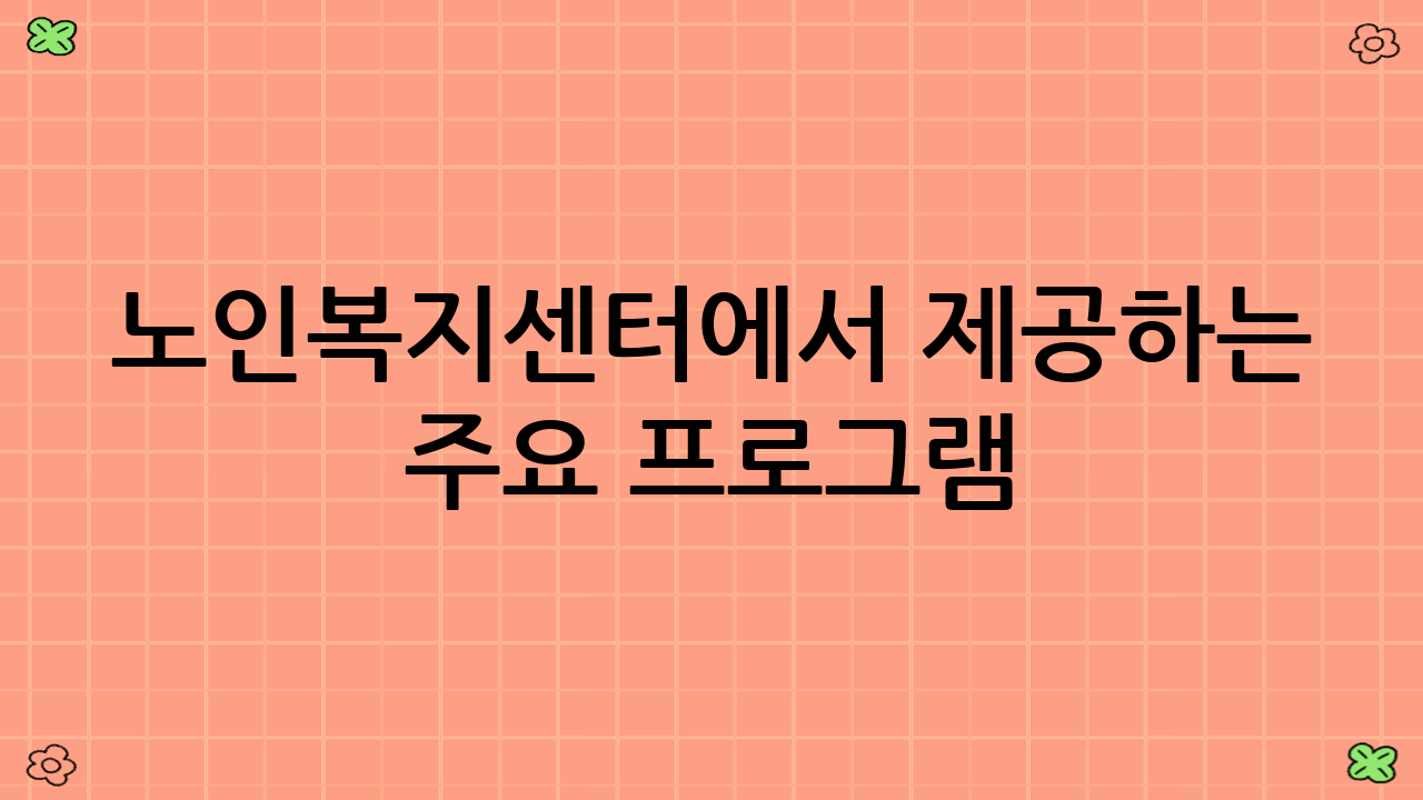 노인복지센터에서 제공하는 주요 프로그램