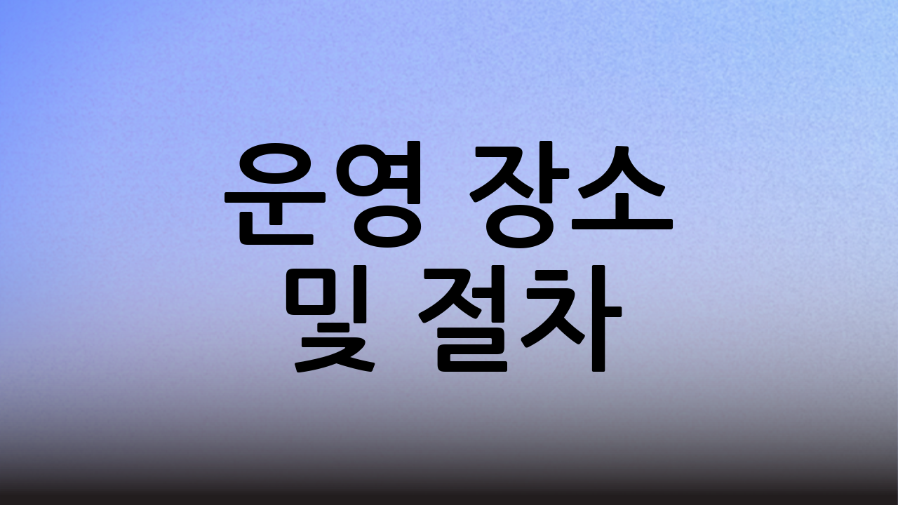 운영 장소 및 절차