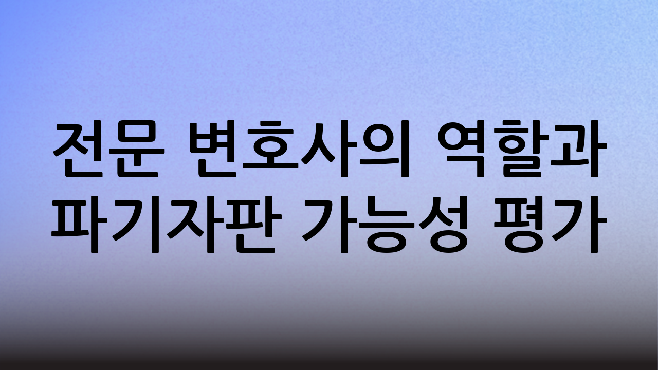 전문 변호사의 역할과 파기자판 가능성 평가