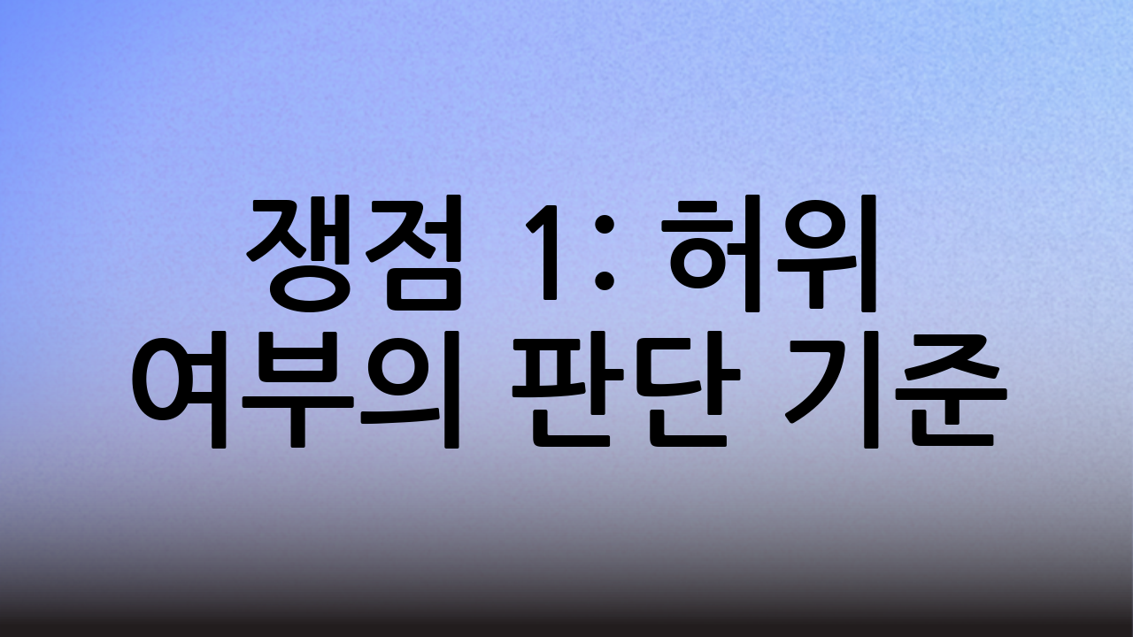 쟁점 1: 허위 여부의 판단 기준
