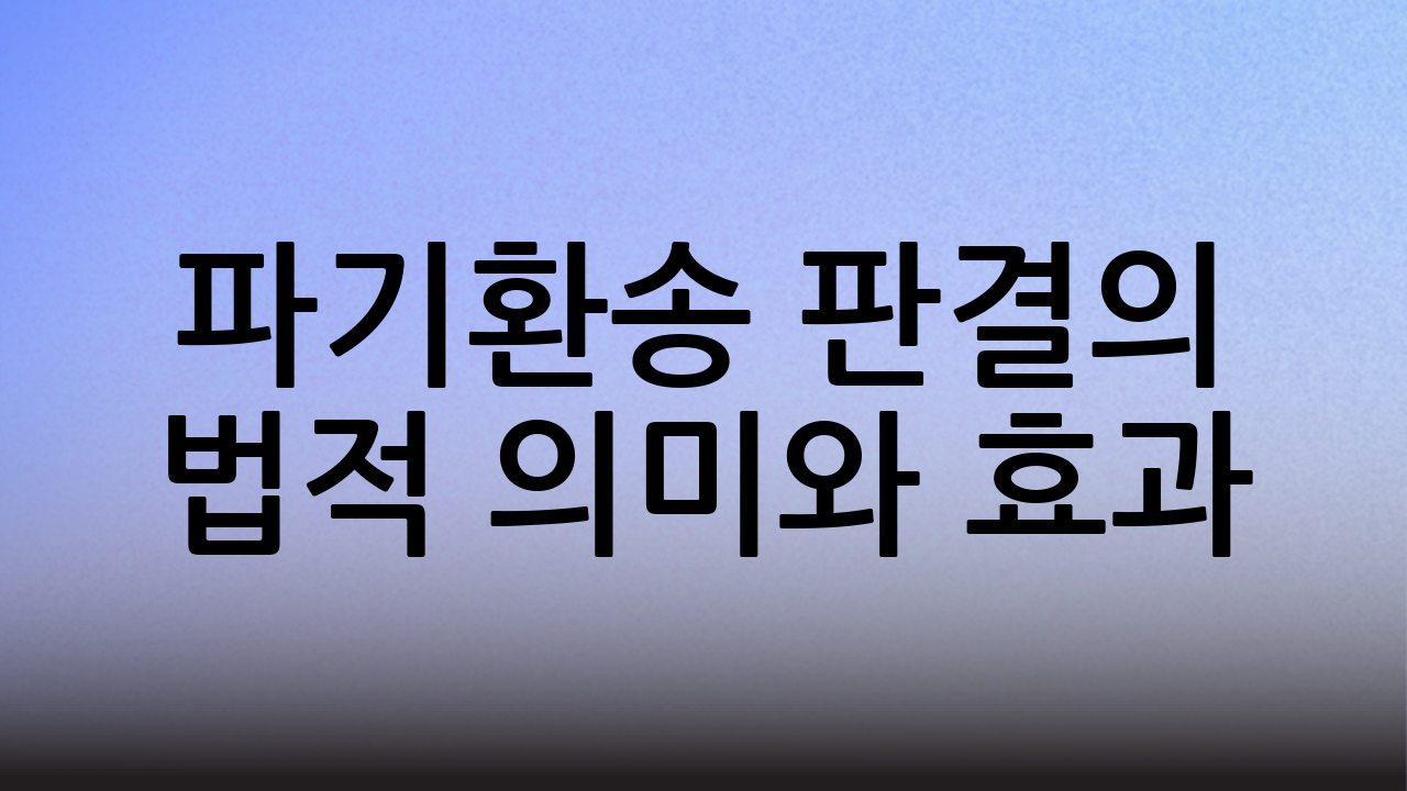 파기환송 판결의 법적 의미와 효과