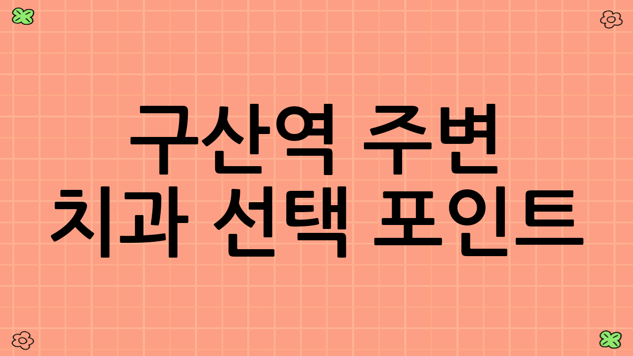 구산역 주변 치과 선택 포인트