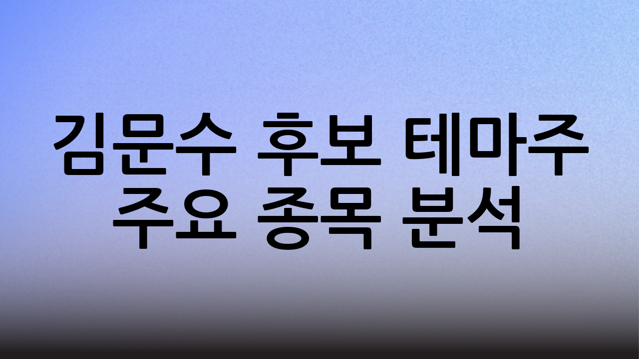 김문수 후보 테마주 주요 종목 분석