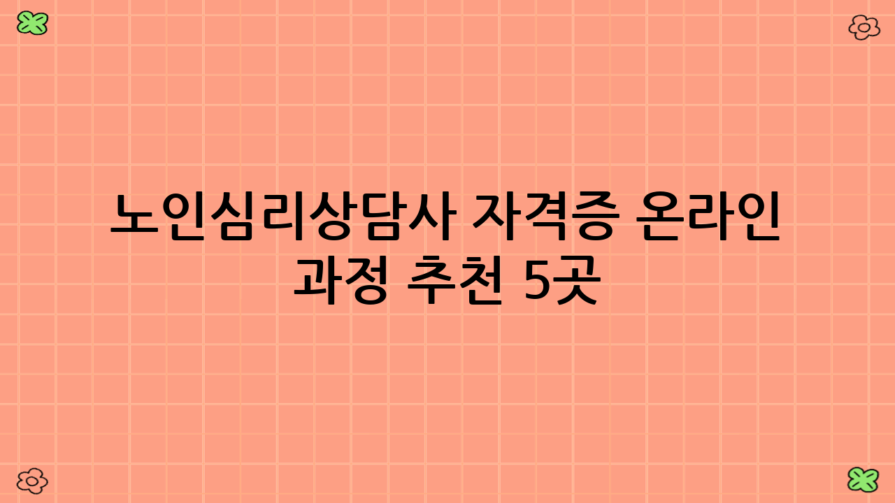 노인심리상담사 자격증 온라인 과정 추천 5곳
