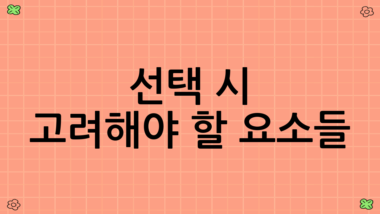 선택 시 고려해야 할 요소들