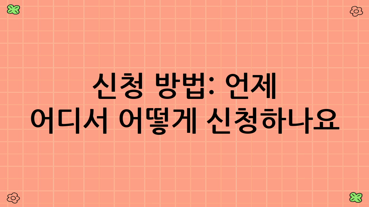신청 방법: 언제 어디서 어떻게 신청하나요?