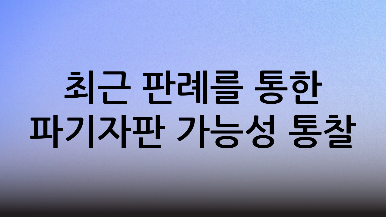 최근 판례를 통한 파기자판 가능성 통찰
