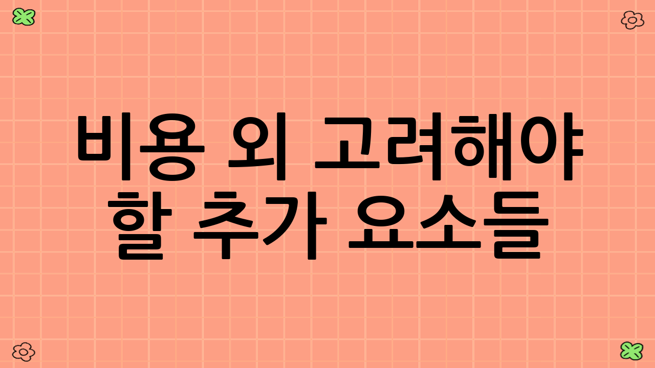 비용 외 고려해야 할 추가 요소들