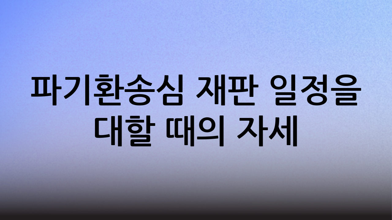 파기환송심 재판 일정을 대할 때의 자세