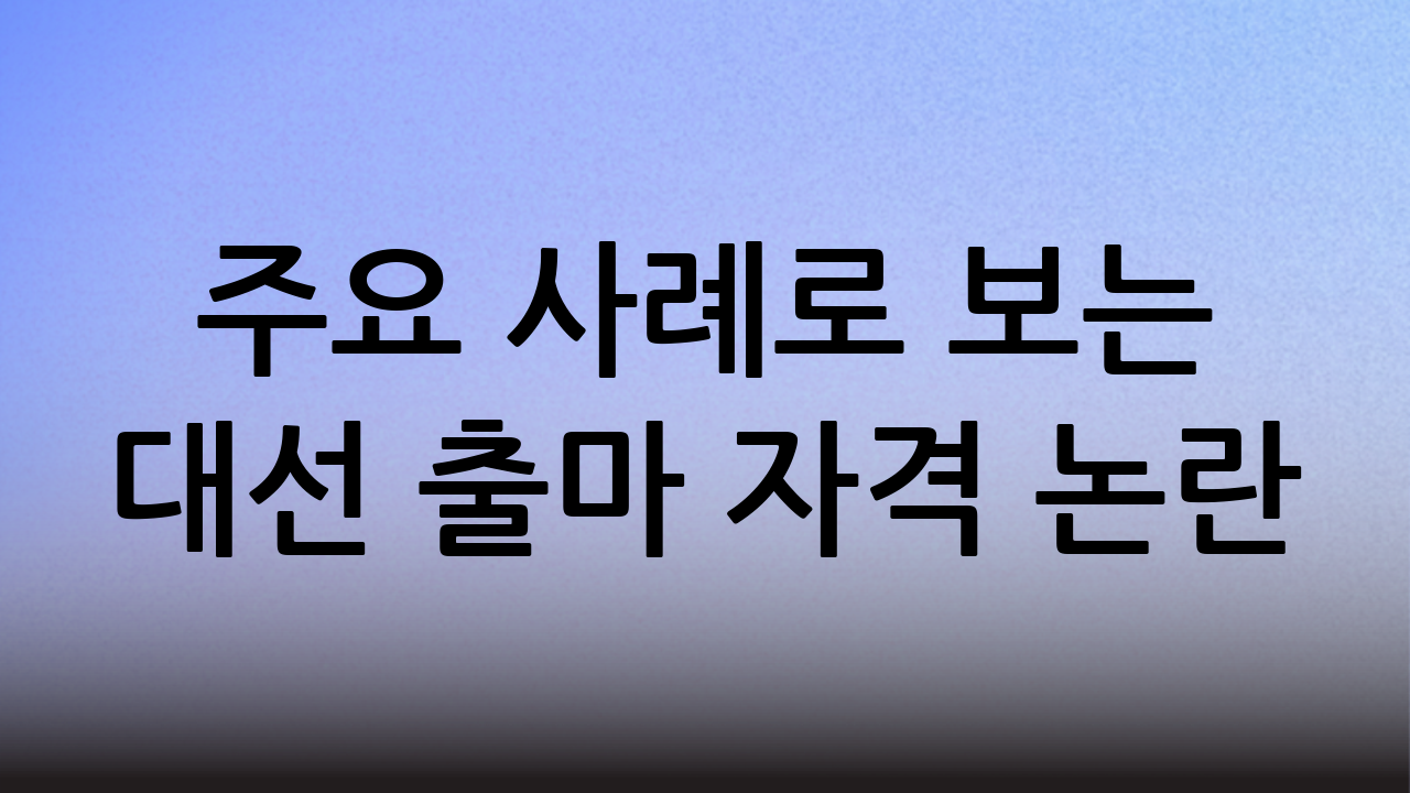 주요 사례로 보는 대선 출마 자격 논란