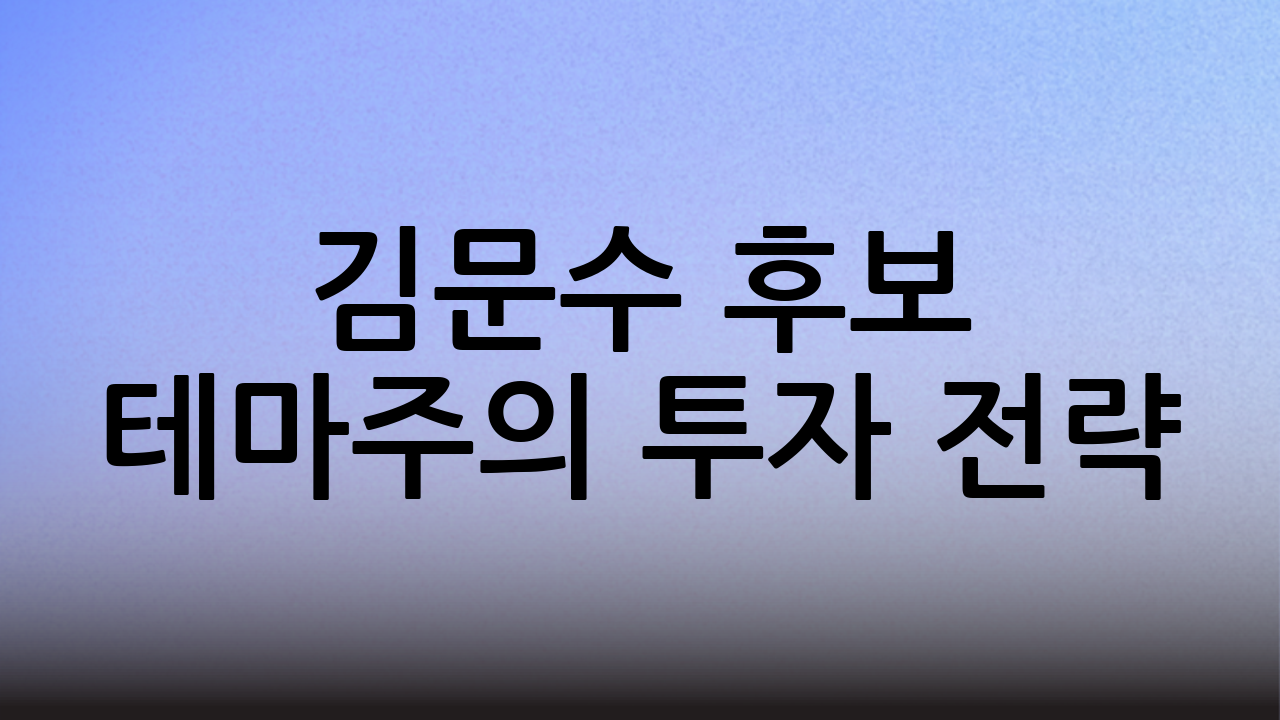 김문수 후보 테마주의 투자 전략