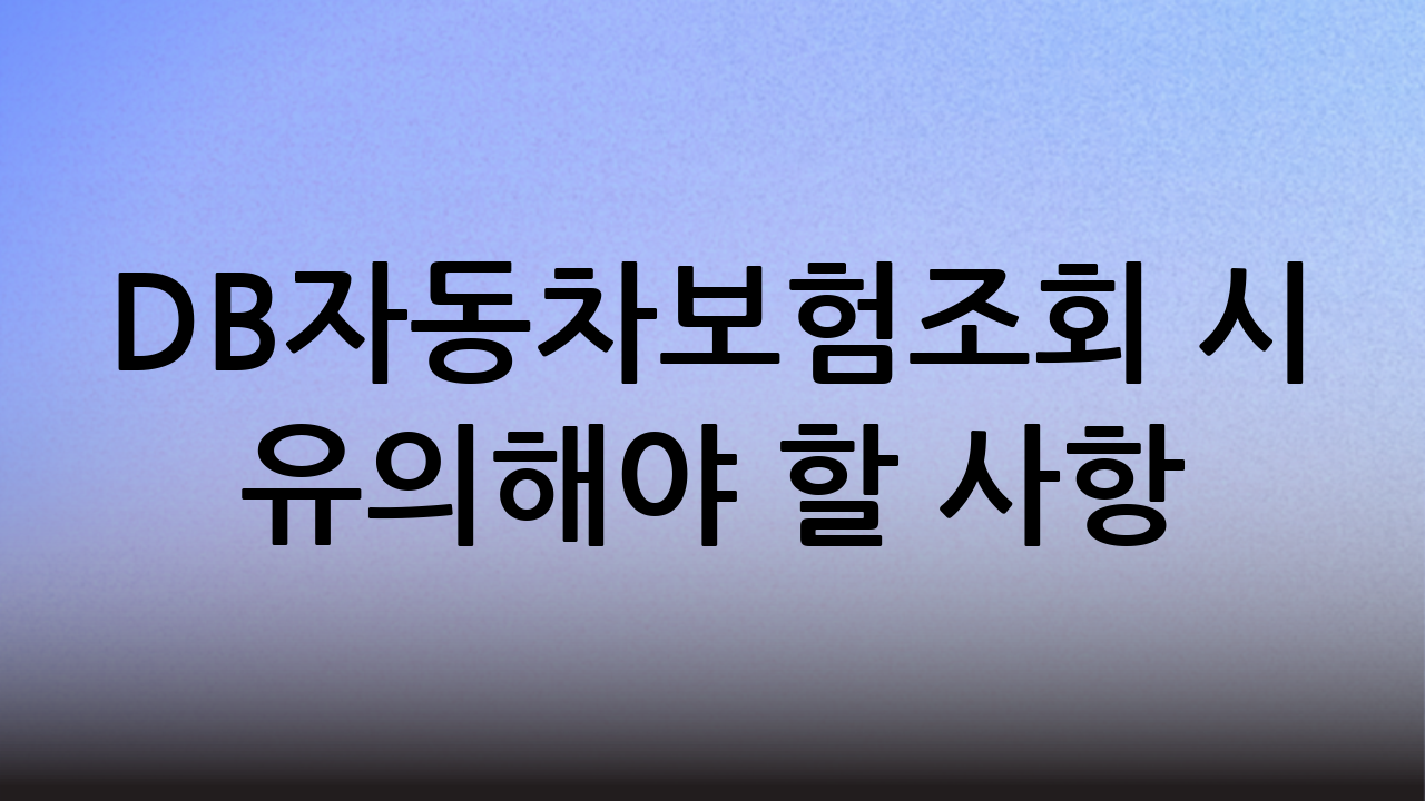 DB자동차보험조회 시 유의해야 할 사항
