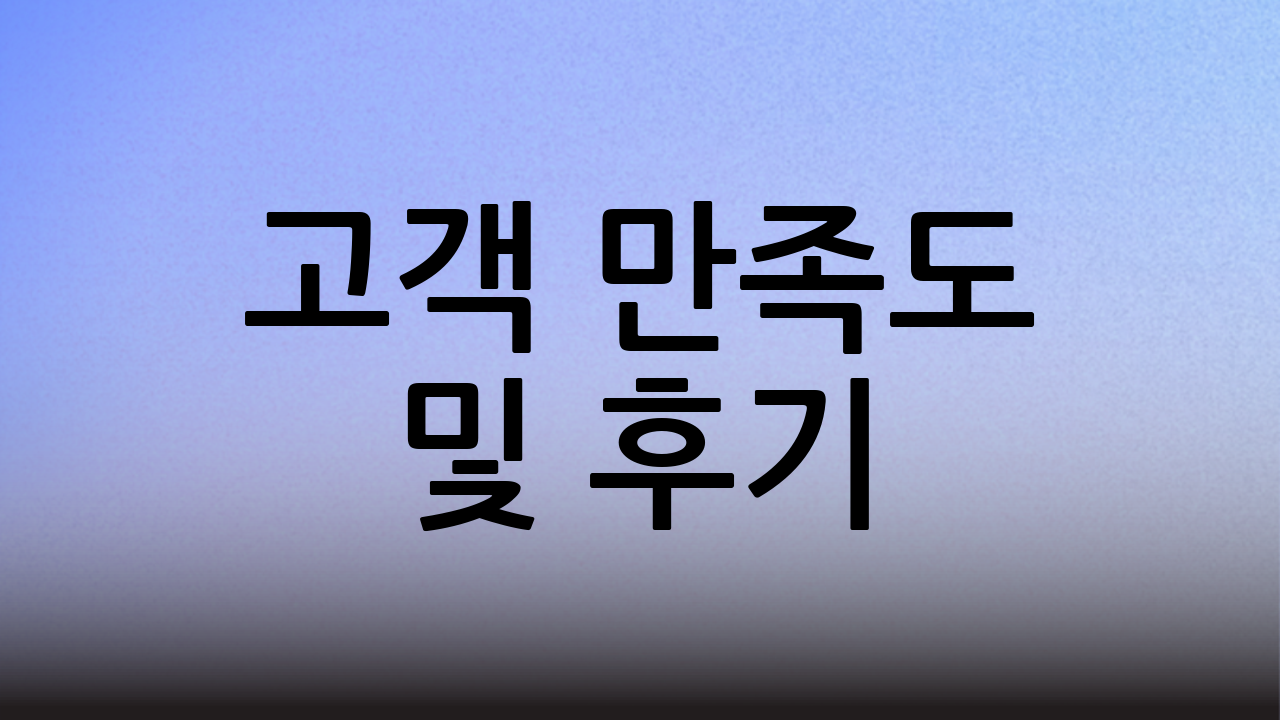 고객 만족도 및 후기