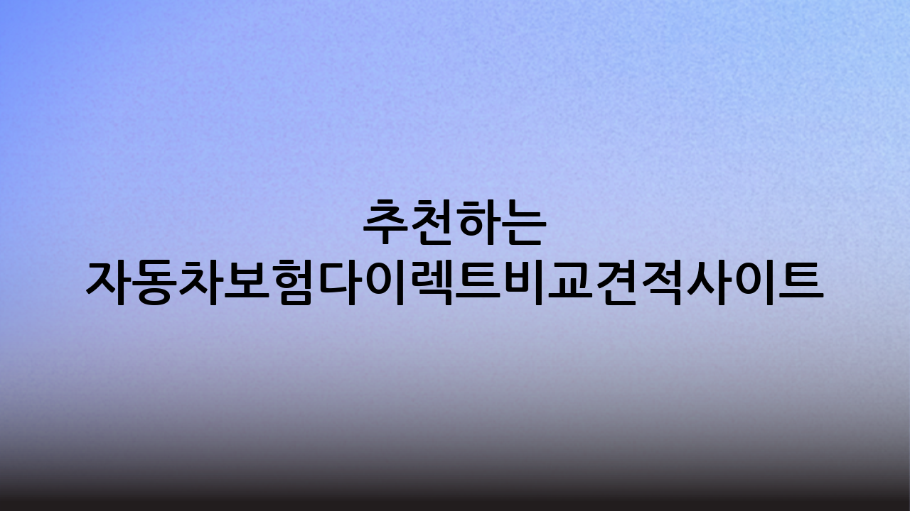 추천하는 자동차보험다이렉트비교견적사이트