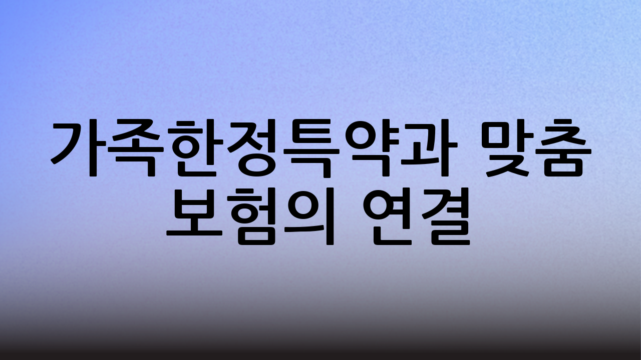 가족한정특약과 맞춤 보험의 연결