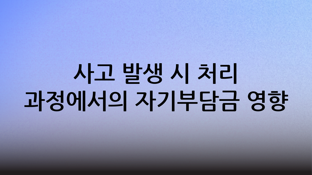 사고 발생 시 처리 과정에서의 자기부담금 영향