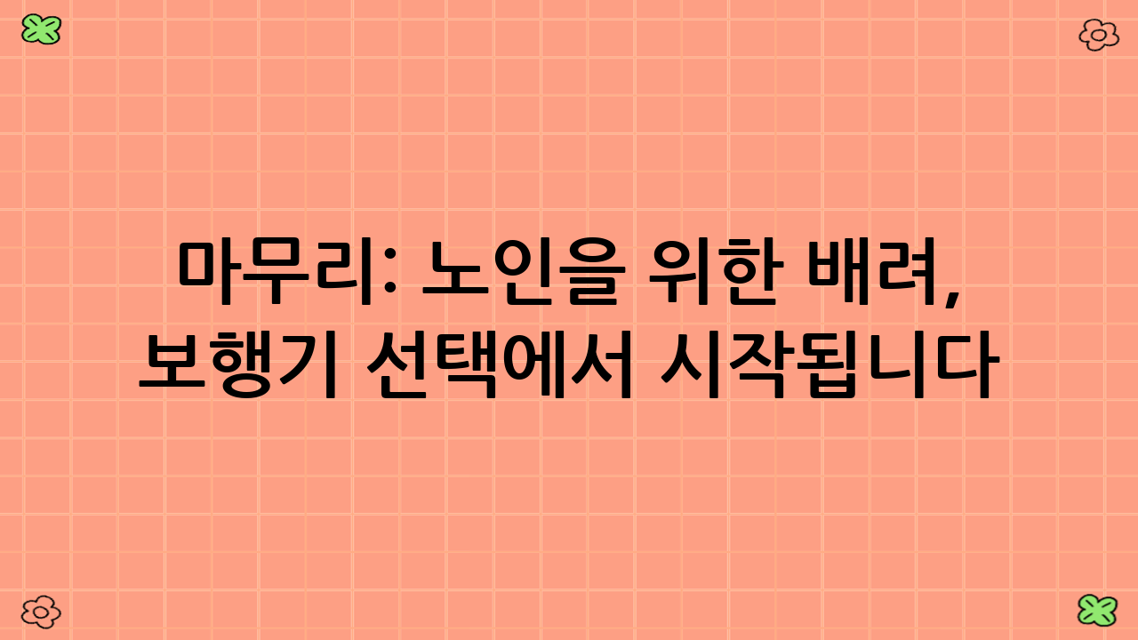 마무리: 노인을 위한 배려, 보행기 선택에서 시작됩니다