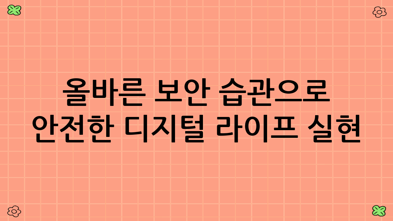 올바른 보안 습관으로 안전한 디지털 라이프 실현