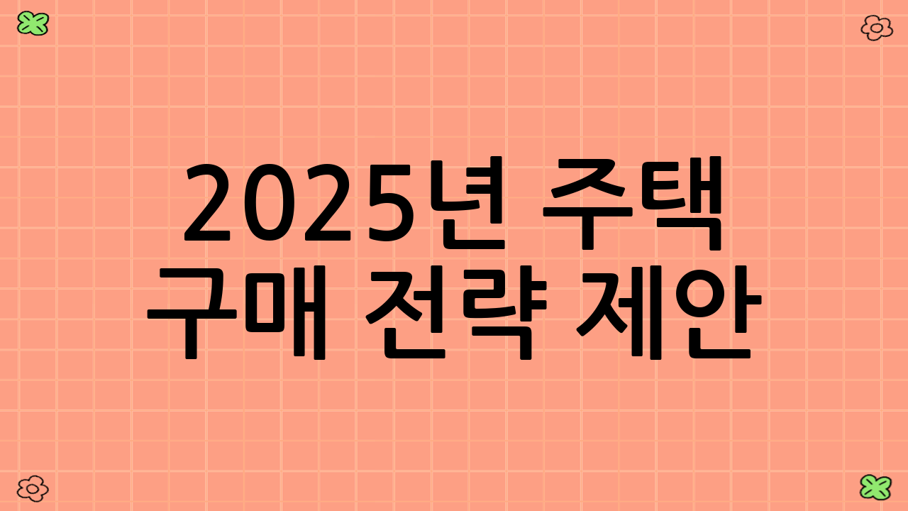 2025년 주택 구매 전략 제안