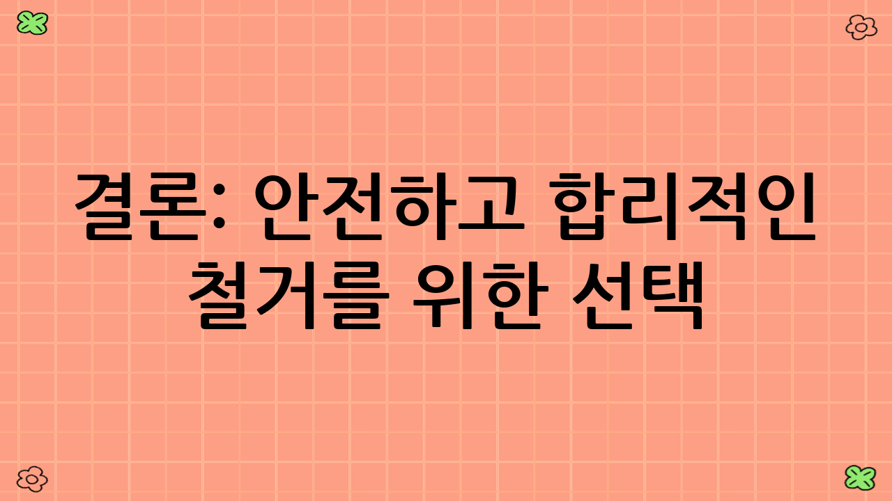 결론: 안전하고 합리적인 철거를 위한 선택