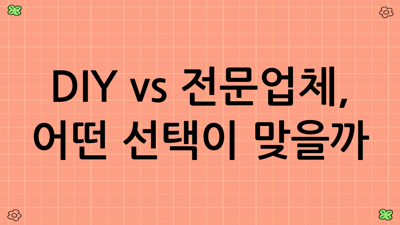 DIY vs 전문업체, 어떤 선택이 맞을까?