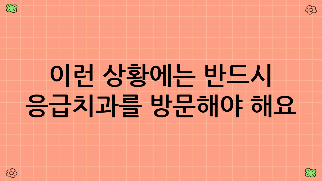 이런 상황에는 반드시 응급치과를 방문해야 해요!