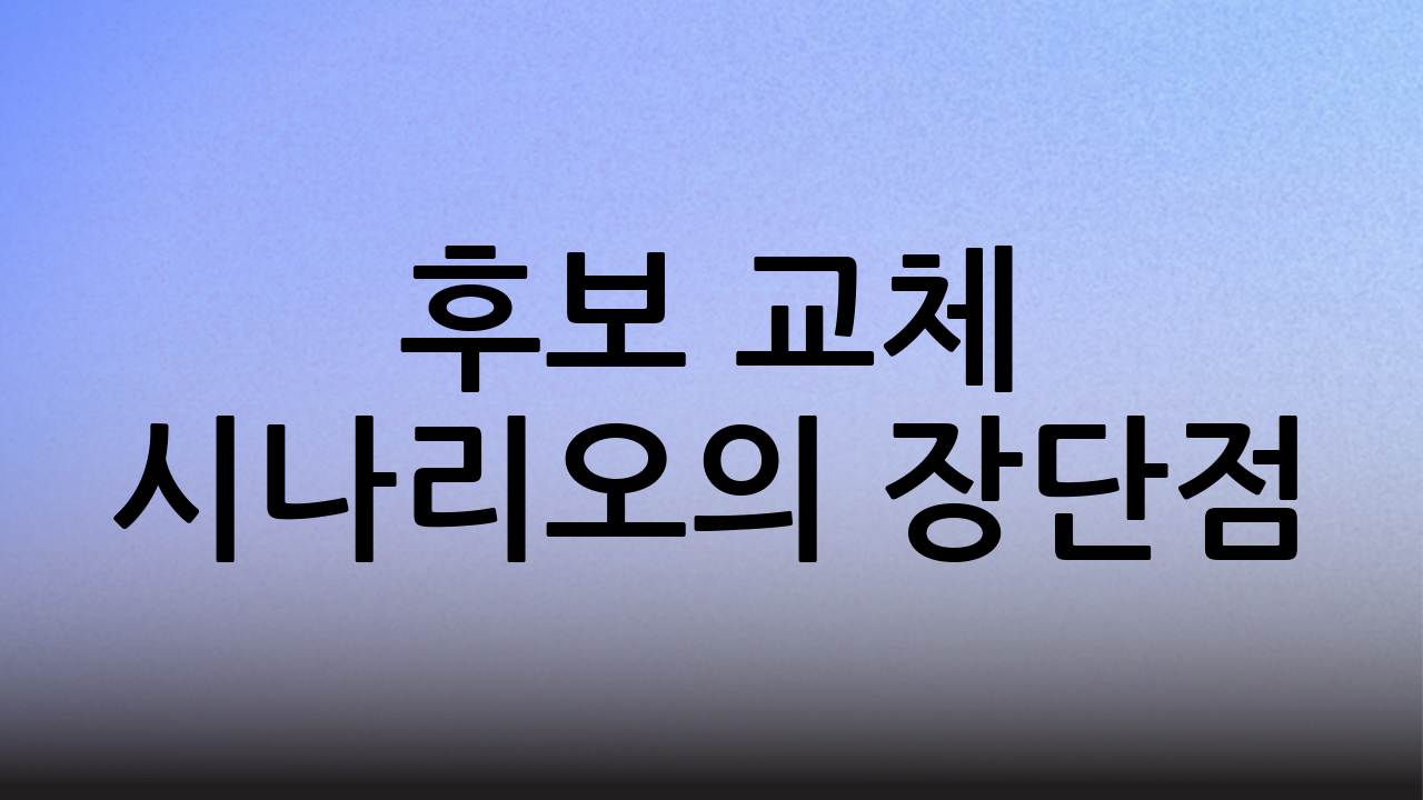 후보 교체 시나리오의 장단점