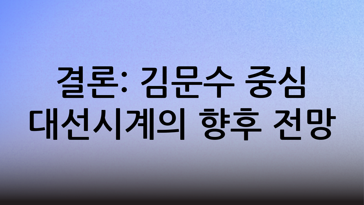결론: 김문수 중심 대선시계의 향후 전망