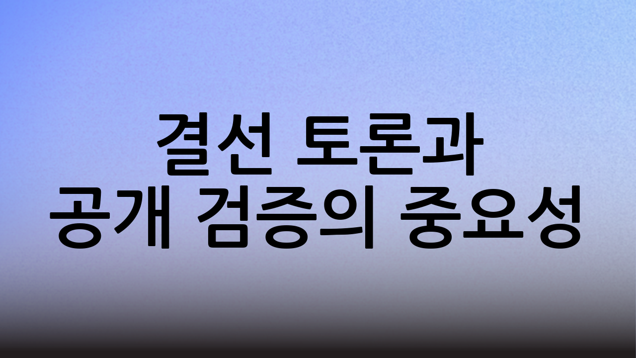 결선 토론과 공개 검증의 중요성